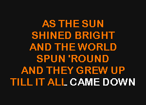 AS THESUN
SHINED BRIGHT
AND THEWORLD

SPUN 'ROUND
AND THEY GREW UP
TILL IT ALL CAME DOWN