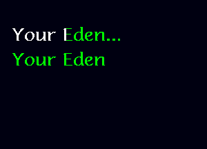 Your Eden...
Your Eden