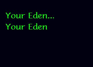 Your Eden...
Your Eden