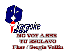 F?

karaoke

box
NO VOY A SER

TU ESCLAVO
Fher X Sergio Vallin