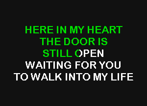 HERE IN MY HEART
THE DOOR IS
STILL OPEN

WAITING FOR YOU

TO WALK INTO MY LIFE
