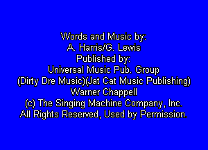 Words and Music byz
A HarrisJG. Lewis
Published byz
Universal MUSIC Pub. Group

(Dirty Dre Musnc)(Jat Cat Music Publishing)
Wamer Chappell
(c) The Smgmg Machine Company, Inc,
All Rights Reserved. Used by Permission.