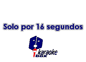 Solo por 16 segundos

L35

karaoke

'bax