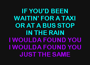 IF YOU'D BEEN
WAITIN' FOR ATAXI
OR AT A BUS STOP

INTHERAIN