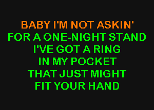 BABY I'M NOT ASKIN'
FOR A ONE-NIGHT STAND
I'VE GOT A RING
IN MY POCKET
THATJUST MIGHT
FIT YOUR HAND