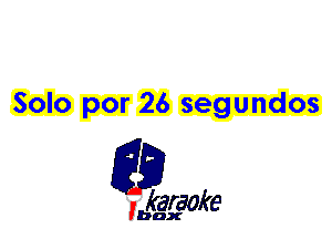 Solo por 26 segundos

L35

karaoke

'bax