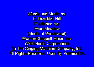 Words and Music byz
C DavidlM. Hill
Published byz
Evan Meadow

(MUSIC of Wmdswept)
WarnerlChappell Music Inc,
(W8 Musuc Corporation)
(c) The Smgmg Machine Company, Inc,
All Rights Reserved. Used by Permission.