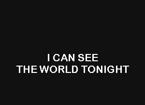 I CAN SEE
THEWORLD TONIGHT