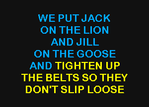 WE PUTJACK
ON THE LION
AND JILL
ON THEGOOSE
AND TIGHTEN UP
THE BELTS SO THEY
DON'T SLIP LOOSE