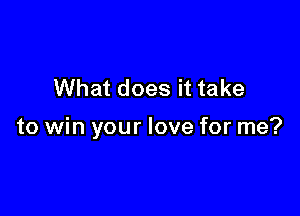 What does it take

to win your love for me?