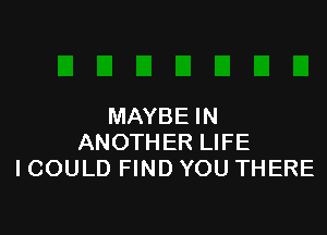 MAYBE IN

ANOTHER LIFE
ICOULD FIND YOU THERE
