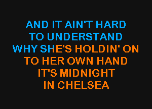 AND IT AIN'T HARD
TO UNDERSTAND
WHY SHE'S HOLDIN' ON
TO HER OWN HAND
IT'S MIDNIGHT
IN CHELSEA