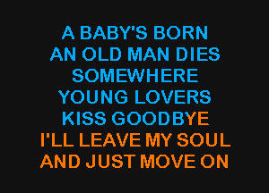 A BABY'S BORN
AN OLD MAN DIES
SOMEWHERE
YOUNG LOVERS
KISS GOODBYE
I'LL LEAVE MY SOUL
AND JUST MOVE ON