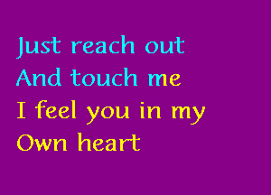 Just reach out
And touch me

I feel you in my
Own heart