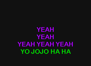 YO JOJO HA HA