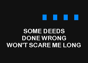 SOME DEEDS

DONEWRONG
WON'T SCARE ME LONG