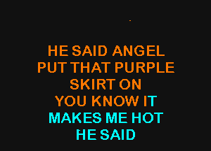 HE SAID ANGEL
PUTTHAT PURPLE

SKIRT ON
YOU KNOW IT
MAKES ME HOT
HESAID