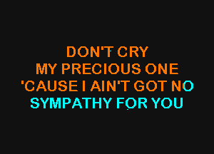 DON'TCRY
MY PRECIOUS ONE

'CAUSE l AIN'T GOT NO
SYMPATHY FOR YOU