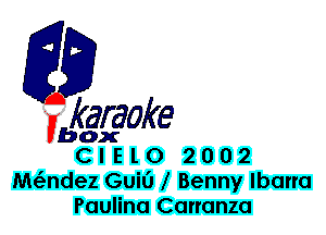 F?

karaoke

box
ClElO 2002

andez Guil'J Benny lbarra
Paulina Carranza