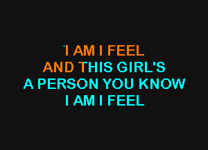 1 AM I FEEL
AND THIS GIRL'S

A PERSON YOU KNOW
I AM I FEEL