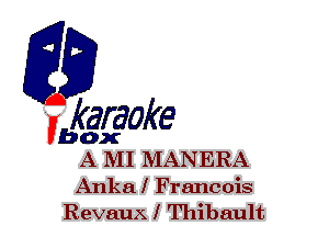 F?

karaoke

box
A MI MANERA

Anka l Francois
Revaux l Thibault