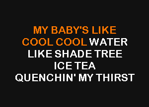 MY BABY'S LIKE
COOL COOLWATER
LIKE SHADETREE
ICETEA
QUENCHIN' MY THIRST

g