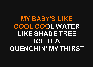 MY BABY'S LIKE
COOL COOLWATER
LIKE SHADETREE
ICETEA
QUENCHIN' MY THIRST

g