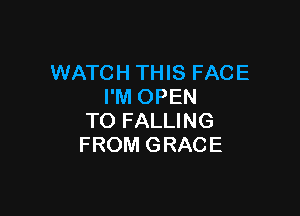 WATCH THIS FACE
I'M OPEN

TO FALLING
FROM G RAC E