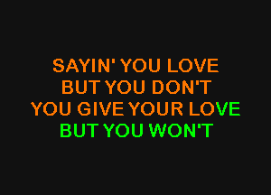 SAYIN' YOU LOVE
BUT YOU DON'T

YOU GIVE YOUR LOVE
BUT YOU WON'T