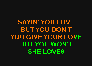 SAYIN' YOU LOVE
BUT YOU DON'T

YOU GIVE YOUR LOVE
BUT YOU WON'T
SHE LOVES