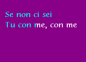 Se non ci sei
Tu con me, con me