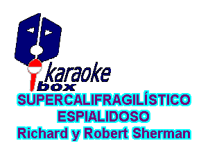 F?

karaoke

box ,
SUPERCALIFRAGILISTICO

ESPIALIDOSO
Richard y Robert Sherman