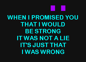 WHEN I PROMISED YOU
THAT I WOULD
BE STRONG
IT WAS NOT A LIE
IT'S JUST THAT
IWAS WRONG