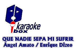 F?

karaoke

box

QUE NADIE SEPA MI SUFRIR
Angel Amato l Enrique Dizeo