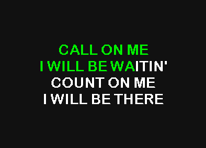 CALL ON ME
IWILL BEWAITIN'

COUNT ON ME
I WILL BE THERE