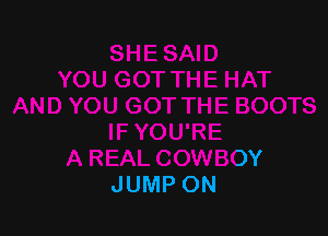 -U GOT THE BOOTS

IF YOU'RE
A REAL COWBOY
JUMP ON