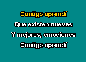 Contigo aprendi
Que existen nuevas

Y mejores, emociones

Contigo aprendi