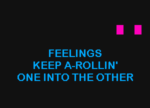 FEELINGS

KEEP A-ROLLIN'
ONE INTO THE OTHER