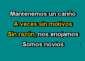 Mantenemos un cariFIo

A veces sin motivos

Sin razc'm, nos enojamos

Somos novios