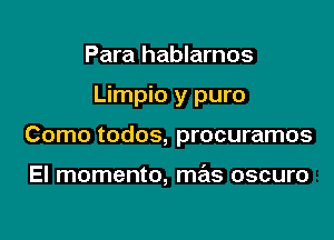 Para hablarnos

Limpio y puro

Como todos, procuramos

El momento, mas oscuro