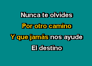 Nunca te olvides

Por otro camino

Y que jamas nos ayude

El destino