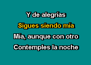 Y de alegrias

Sigues siendo mia

Mia, aunque con otro

Contemples la noche