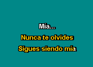 Mia...

Nunca te olvides

Sigues siendo mia