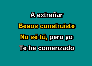 A extrafwar

Besos construiste

No sis t0, pero yo

Te he comenzado