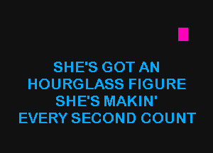 SHE'S GOT AN

HOURGLASS FIGURE
SHE'S MAKIN'
EVERY SECOND COUNT