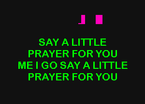 SAY A LITTLE

PRAYER FOR YOU
ME I GO SAY A LITTLE
PRAYER FOR YOU