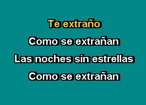 Te extrafio
Como se extrarian

Las noches sin estrellas

Como se extraf1an