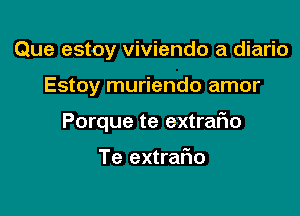 Que estoy viviendo a diario

Estoy muriendo amor

Porque te extraflo

Te extrafm