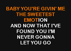 BABY YOU'REGIVIN' ME
THESWEETEST
EMOTION
AND NOW THAT I'VE
FOUND YOU I'M
NEVER GONNA
LET YOU GO