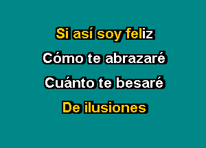 Si asi soy feliz

Cdmo te abrazart'a
Cuanto te besart'a

De ilusiones